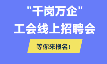 @各用人單位 “千企萬崗”工會線上招聘會等你來報(bào)名！