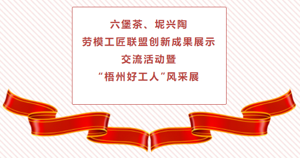 精彩預(yù)告！六堡茶、坭興陶勞模工匠聯(lián)盟創(chuàng)新成果展示交流活動(dòng)暨“梧州好工人”風(fēng)采展將于4月25日舉行